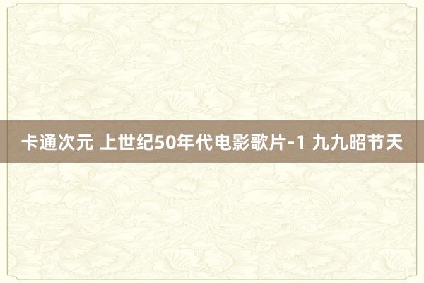 卡通次元 上世纪50年代电影歌片-1 九九昭节天