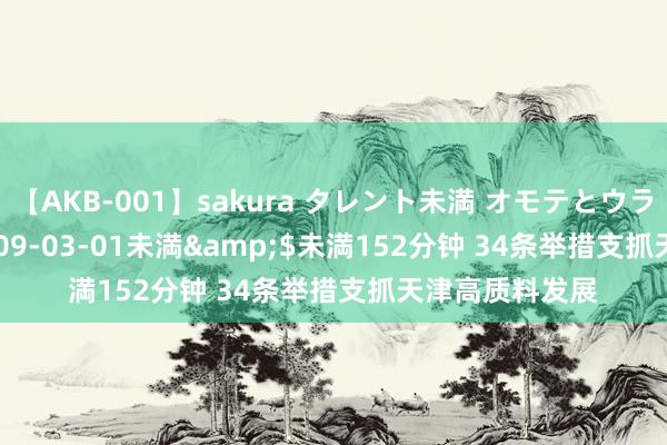 【AKB-001】sakura タレント未満 オモテとウラ</a>2009-03-01未満&$未満152分钟 34条举措支抓天津高质料发展