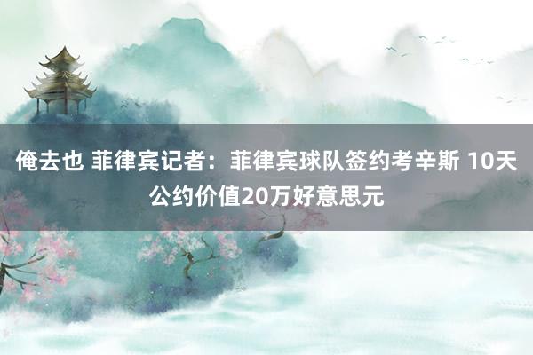 俺去也 菲律宾记者：菲律宾球队签约考辛斯 10天公约价值20万好意思元