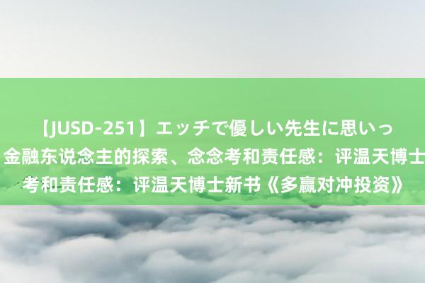 【JUSD-251】エッチで優しい先生に思いっきり甘えまくり4時間 金融东说念主的探索、念念考和责任感：评温天博士新书《多赢对冲投资》