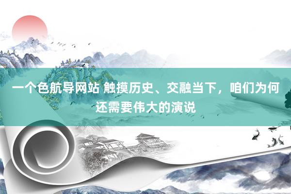 一个色航导网站 触摸历史、交融当下，咱们为何还需要伟大的演说