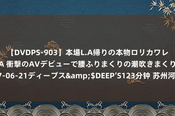 【DVDPS-903】本場L.A帰りの本物ロリカワレゲエダンサーSAKURA 衝撃のAVデビューで腰ふりまくりの潮吹きまくり！！</a>2007-06-21ディープス&$DEEP’S123分钟 苏州河已成黄金水岸，65处工业遗产公众怒放度值得期待