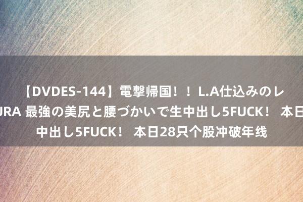 【DVDES-144】電撃帰国！！L.A仕込みのレゲエダンサーSAKURA 最強の美尻と腰づかいで生中出し5FUCK！ 本日28只个股冲破年线