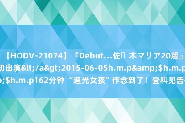 【HODV-21074】『Debut…佐々木マリア20歳』 現役女子大生AV初出演</a>2015-06-05h.m.p&$h.m.p162分钟 “追光女孩”作念到了！登科见告书编号“0001”！