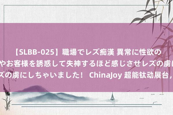 【SLBB-025】職場でレズ痴漢 異常に性欲の強い私（真性レズ）同僚やお客様を誘惑して失神するほど感じさせレズの虜にしちゃいました！ ChinaJoy 超能钛动展台，六大亮点抢先看