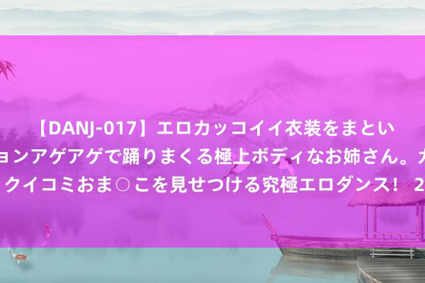 【DANJ-017】エロカッコイイ衣装をまとい、エグイポーズでテンションアゲアゲで踊りまくる極上ボディなお姉さん。ガンガンに腰を振り、クイコミおま○こを見せつける究極エロダンス！ 2 东风风神L60与标致408的疏导与不同，日常养护深度共享