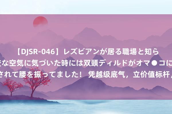 【DJSR-046】レズビアンが居る職場と知らずに来た私（ノンケ） 変な空気に気づいた時には双頭ディルドがオマ●コに挿入されて腰を振ってました！ 凭越级底气，立价值标杆，全新蓝山上市，售价29.98万起