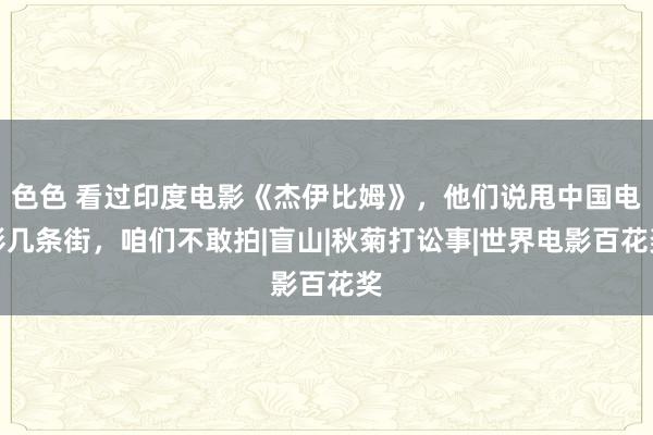 色色 看过印度电影《杰伊比姆》，他们说甩中国电影几条街，咱们不敢拍|盲山|秋菊打讼事|世界电影百花奖