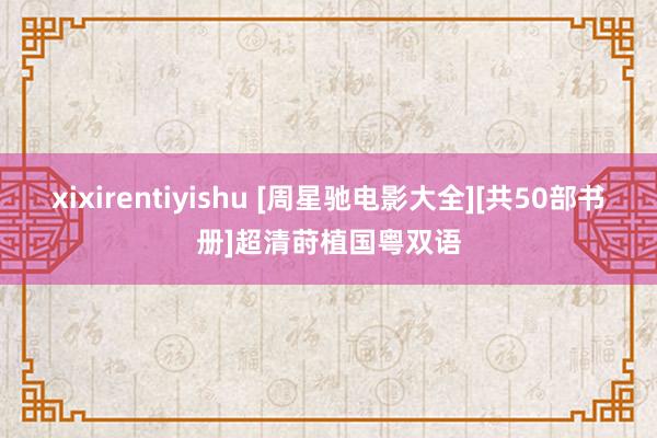 xixirentiyishu [周星驰电影大全][共50部书册]超清莳植国粤双语