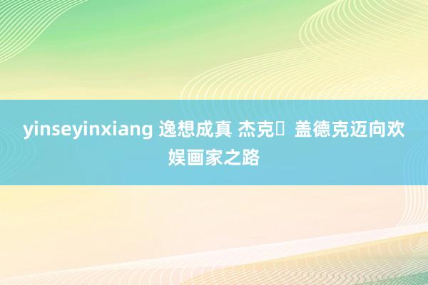 yinseyinxiang 逸想成真 杰克‧盖德克迈向欢娱画家之路