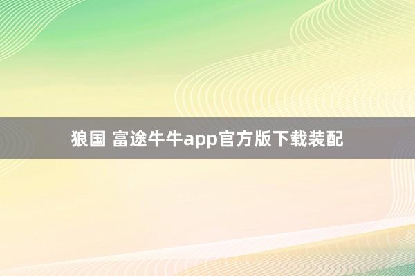 狼国 富途牛牛app官方版下载装配