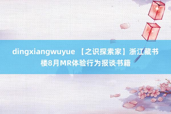 dingxiangwuyue 【之识探索家】浙江藏书楼8月MR体验行为报谈书籍